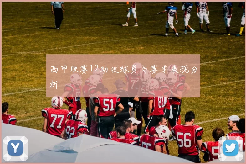 西甲联赛12助攻球员与赛季表现分析