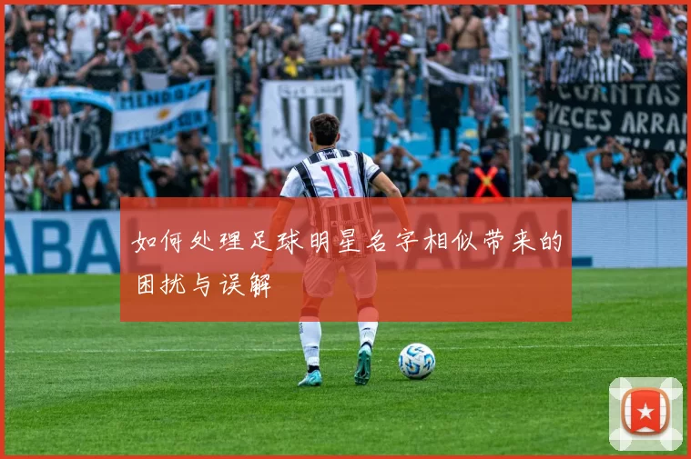 如何处理足球明星名字相似带来的困扰与误解