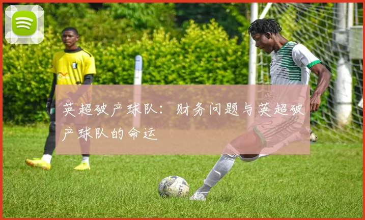 英超破产球队：财务问题与英超破产球队的命运