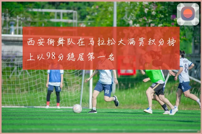 西安街舞队在马拉松大满贯积分榜上以98分稳居第一名
