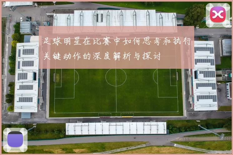 足球明星在比赛中如何思考和执行关键动作的深度解析与探讨