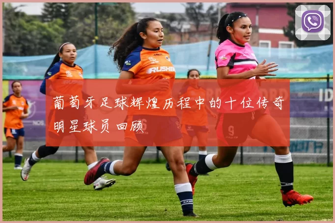 葡萄牙足球辉煌历程中的十位传奇明星球员回顾
