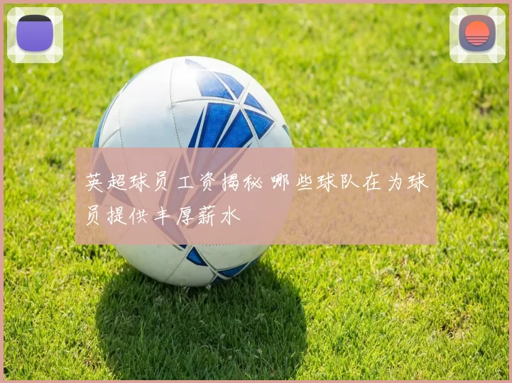 英超球员工资揭秘 哪些球队在为球员提供丰厚薪水