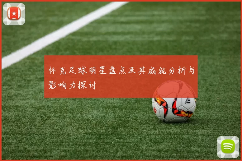 怀克足球明星盘点及其成就分析与影响力探讨