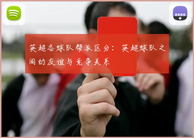 英超各球队帮派区分：英超球队之间的友谊与竞争关系