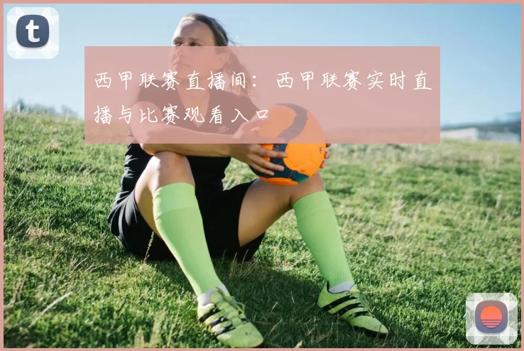 西甲联赛直播间：西甲联赛实时直播与比赛观看入口