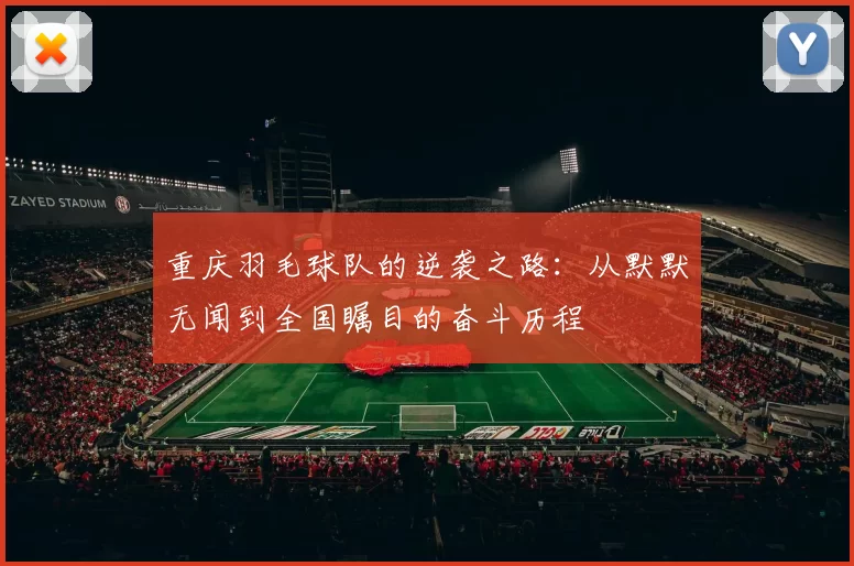 重庆羽毛球队的逆袭之路：从默默无闻到全国瞩目的奋斗历程
