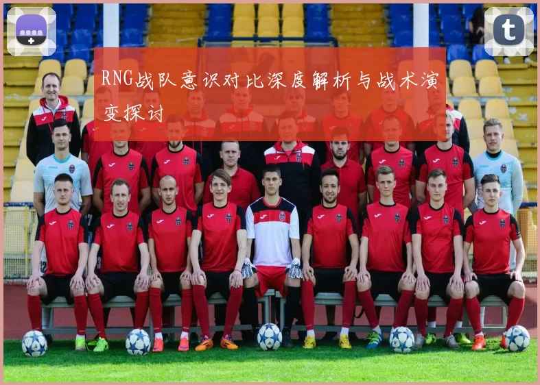 RNG战队意识对比深度解析与战术演变探讨