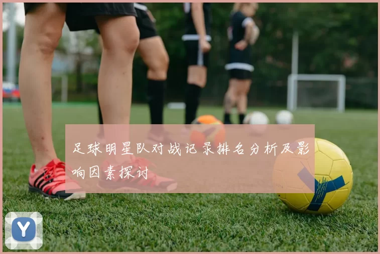 足球明星队对战记录排名分析及影响因素探讨