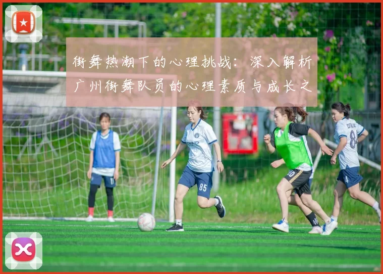 街舞热潮下的心理挑战：深入解析广州街舞队员的心理素质与成长之路