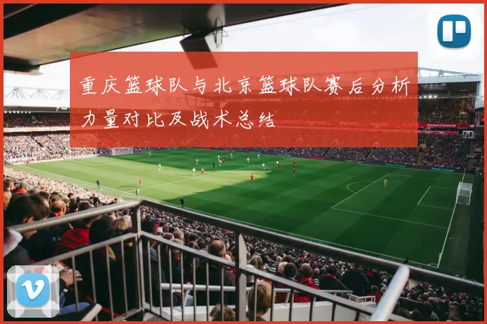 重庆篮球队与北京篮球队赛后分析力量对比及战术总结