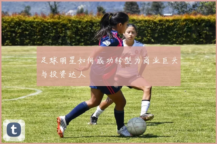 足球明星如何成功转型为商业巨头与投资达人