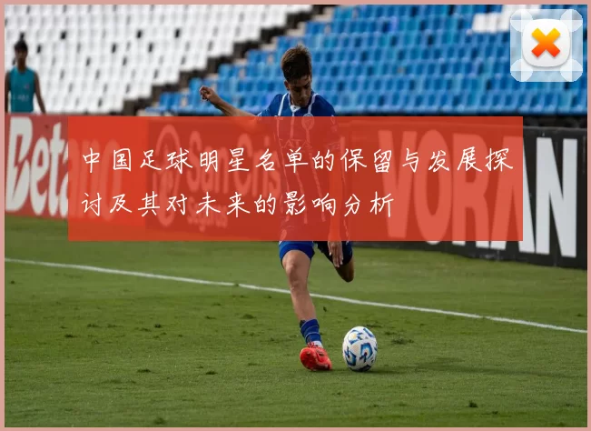 中国足球明星名单的保留与发展探讨及其对未来的影响分析