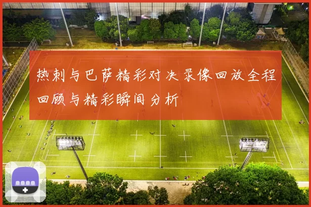 热刺与巴萨精彩对决录像回放全程回顾与精彩瞬间分析