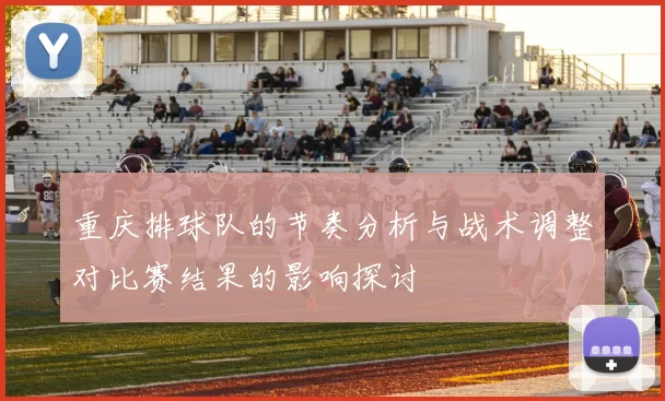 重庆排球队的节奏分析与战术调整对比赛结果的影响探讨