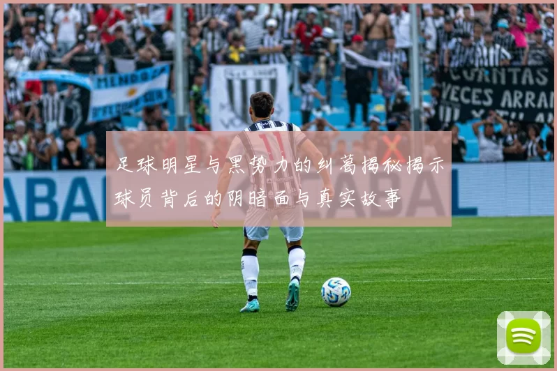 足球明星与黑势力的纠葛揭秘揭示球员背后的阴暗面与真实故事