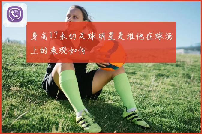 身高17米的足球明星是谁他在球场上的表现如何