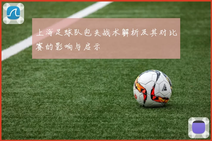 上海足球队包夹战术解析及其对比赛的影响与启示