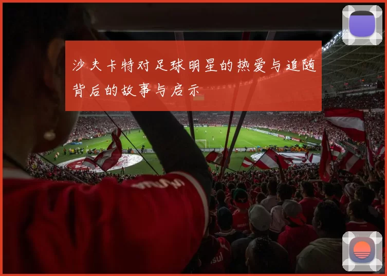 沙夫卡特对足球明星的热爱与追随背后的故事与启示