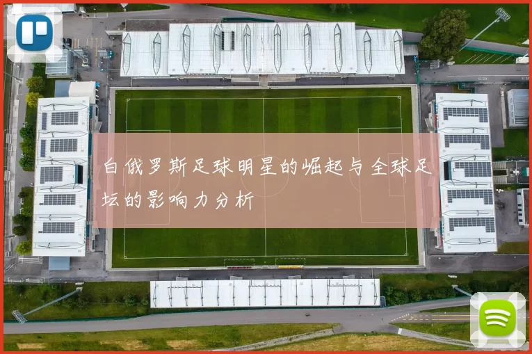白俄罗斯足球明星的崛起与全球足坛的影响力分析