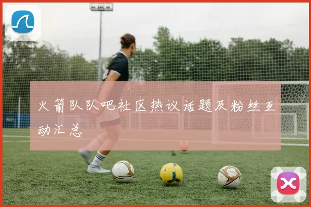 火箭队队吧社区热议话题及粉丝互动汇总