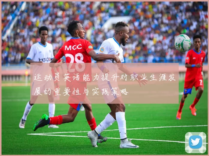 运动员英语能力提升对职业生涯发展的重要性与实践策略