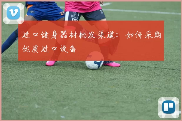 进口健身器材批发渠道：如何采购优质进口设备