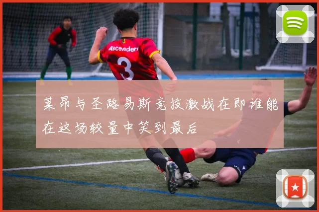 莱昂与圣路易斯竞技激战在即谁能在这场较量中笑到最后