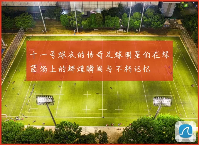 十一号球衣的传奇足球明星们在绿茵场上的辉煌瞬间与不朽记忆