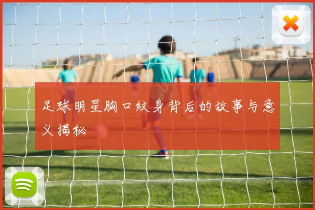 足球明星胸口纹身背后的故事与意义揭秘