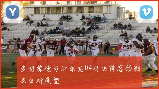 多特蒙德与沙尔克04对决阵容预测及分析展望