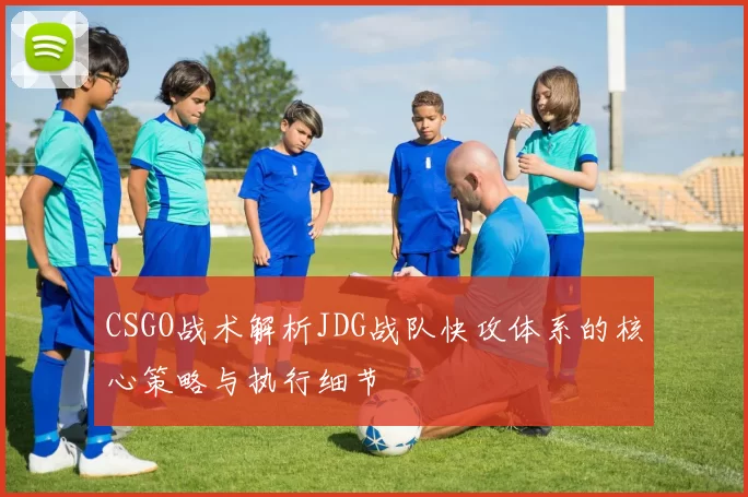 CSGO战术解析JDG战队快攻体系的核心策略与执行细节