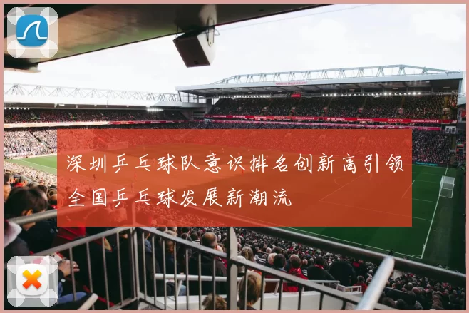 深圳乒乓球队意识排名创新高引领全国乒乓球发展新潮流