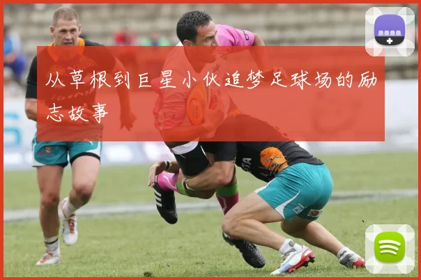 从草根到巨星小伙追梦足球场的励志故事