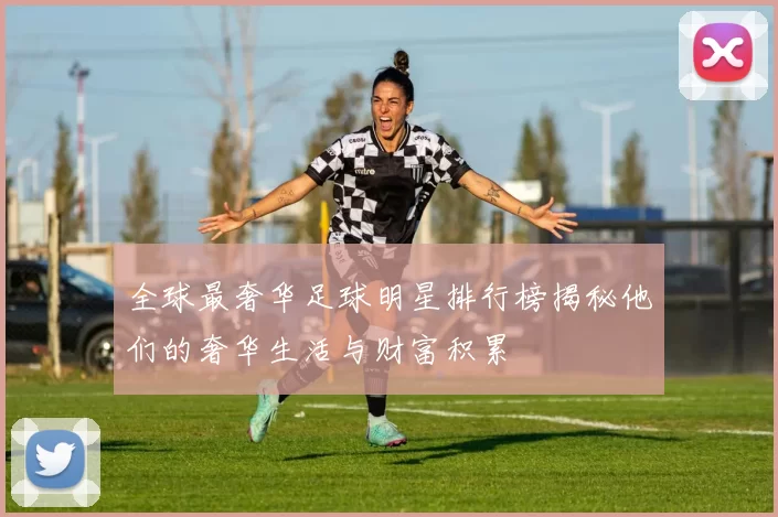全球最奢华足球明星排行榜揭秘他们的奢华生活与财富积累