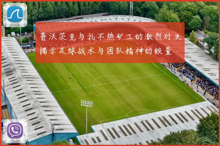 普沃茨克与扎不热矿工的激烈对决揭示足球战术与团队精神的较量