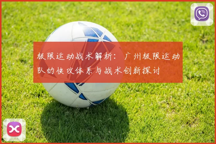 极限运动战术解析：广州极限运动队的快攻体系与战术创新探讨