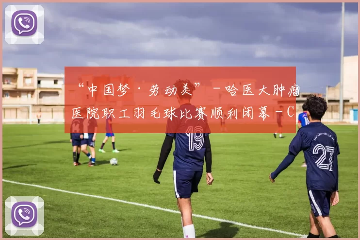 “中国梦·劳动美” - 哈医大肿瘤医院职工羽毛球比赛顺利闭幕 - Copy (7)