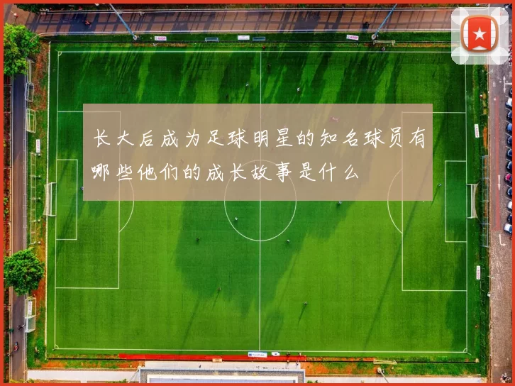 长大后成为足球明星的知名球员有哪些他们的成长故事是什么