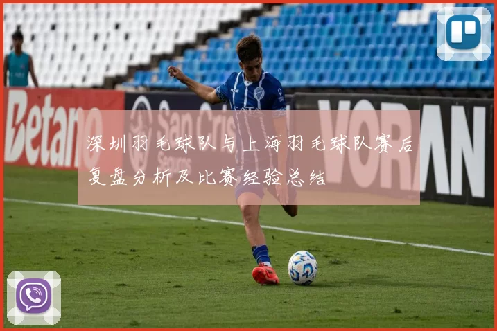 深圳羽毛球队与上海羽毛球队赛后复盘分析及比赛经验总结