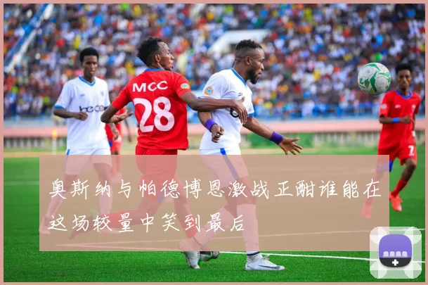 奥斯纳与帕德博恩激战正酣谁能在这场较量中笑到最后