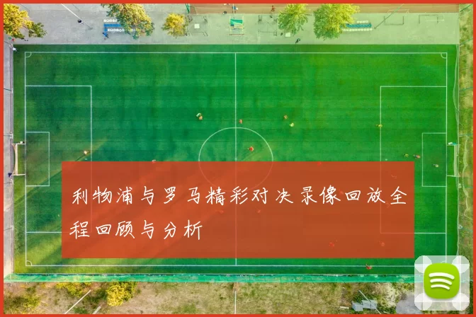 利物浦与罗马精彩对决录像回放全程回顾与分析