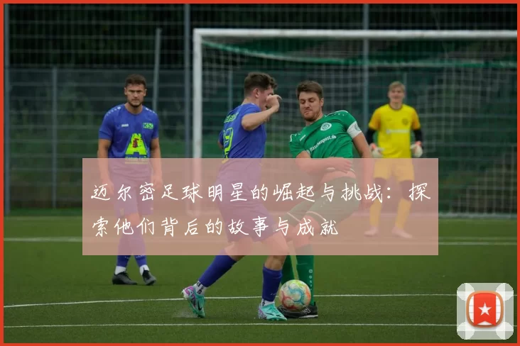 迈尔密足球明星的崛起与挑战：探索他们背后的故事与成就