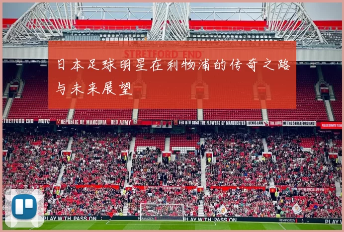 日本足球明星在利物浦的传奇之路与未来展望