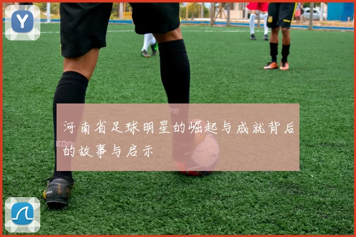 河南省足球明星的崛起与成就背后的故事与启示