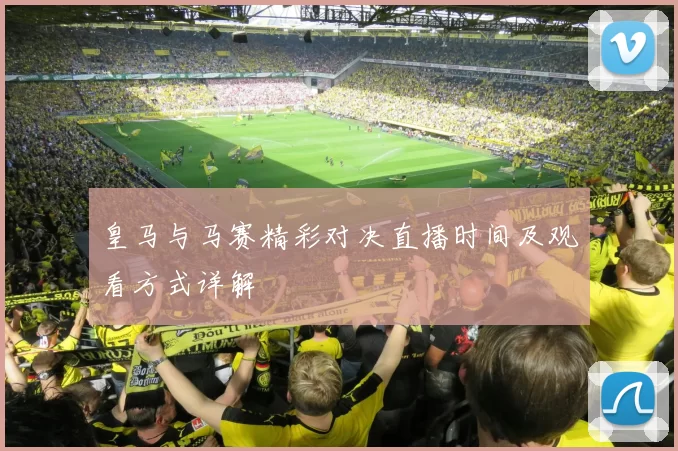 皇马与马赛精彩对决直播时间及观看方式详解