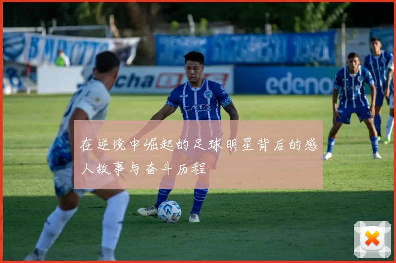 在逆境中崛起的足球明星背后的感人故事与奋斗历程