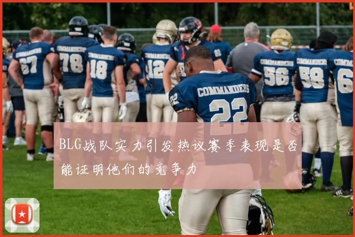 BLG战队实力引发热议赛季表现是否能证明他们的竞争力