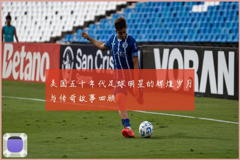 美国五十年代足球明星的辉煌岁月与传奇故事回顾