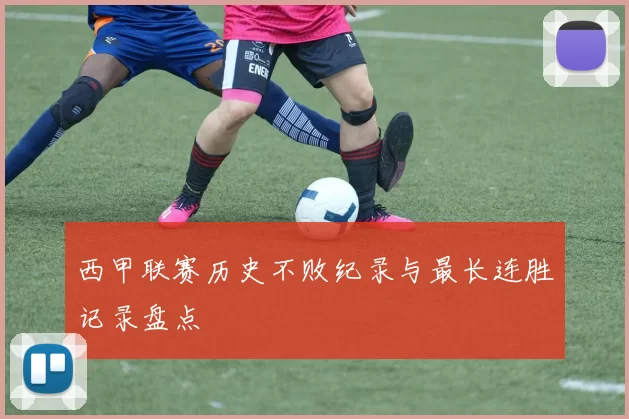 西甲联赛历史不败纪录与最长连胜记录盘点